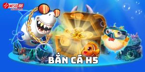 Bắn Cá H5 - Trải nghiệm cá cược hấp dẫn nhất nhà cái Miso88