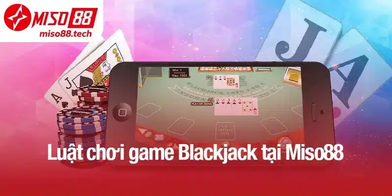 Luật chơi game Blackjack tại Miso88