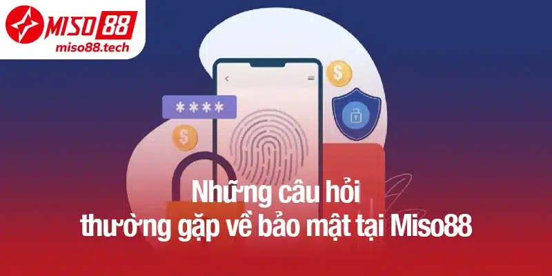 Những câu hỏi thường gặp về bảo mật tại Miso88