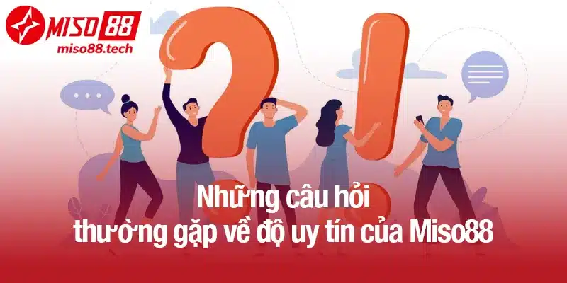 Những câu hỏi thường gặp về độ uy tín của Miso88