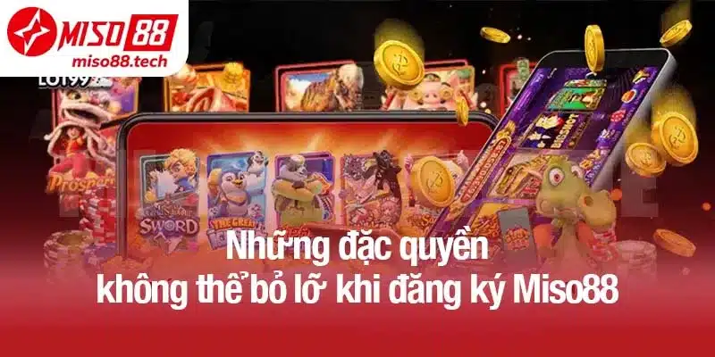 Những đặc quyền không thể bỏ lỡ khi đăng ký Miso88