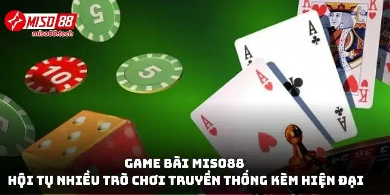 Game bài hội tụ nhiều trò chơi truyền thống kèm hiện đại đình đám nhất hiện nay