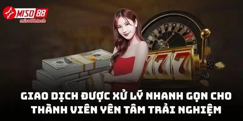 Giao dịch được xử lý nhanh gọn cho thành viên yên tâm trải nghiệm