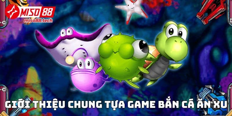 Giới thiệu chung tựa game Bắn Cá Ăn Xu