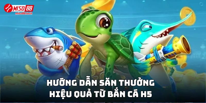 Hướng dẫn săn thưởng hiệu quả từ Bắn Cá H5