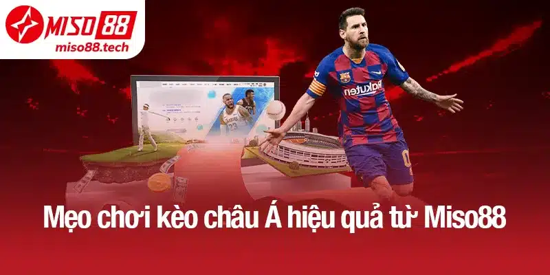Mẹo chơi kèo châu Á hiệu quả từ Miso88