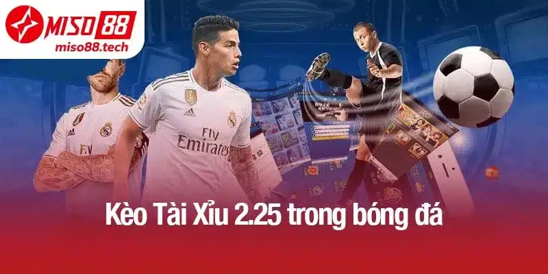 Kèo Tài Xỉu 2.25 trong bóng đá