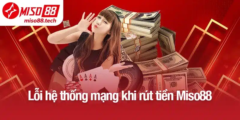 Lỗi hệ thống mạng khi rút tiền Miso88