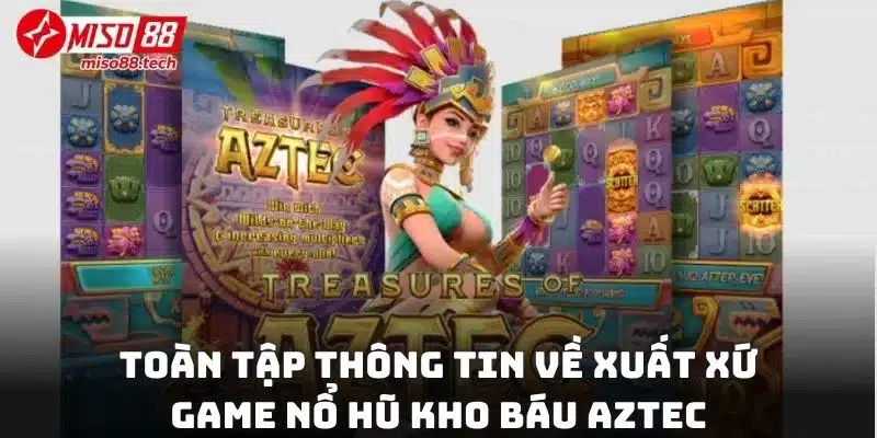 Toàn tập thông tin về xuất xứ và quy luật game nổ hũ kho báu Aztec