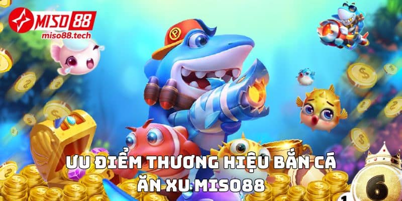 Ưu điểm thương hiệu Bắn Cá Ăn Xu Miso88